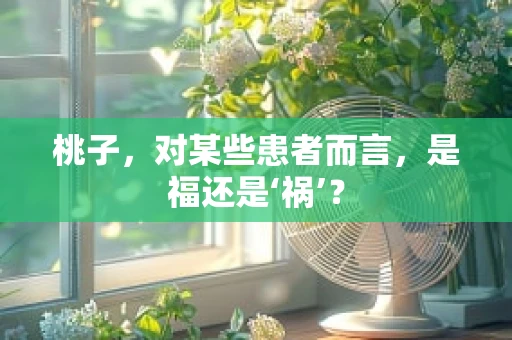桃子，对某些患者而言，是福还是‘祸’？