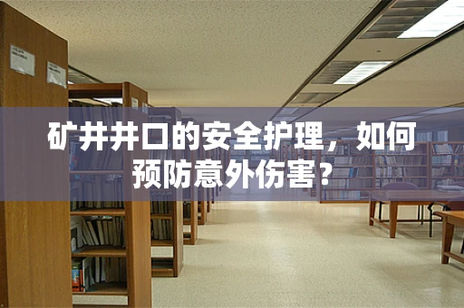 矿井井口的安全护理，如何预防意外伤害？