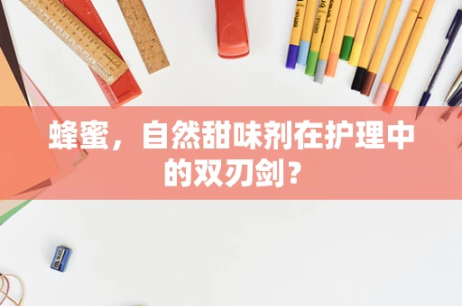 蜂蜜，自然甜味剂在护理中的双刃剑？