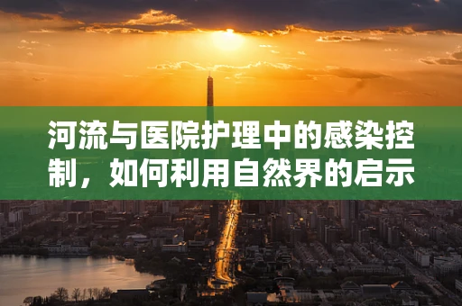 河流与医院护理中的感染控制，如何利用自然界的启示？