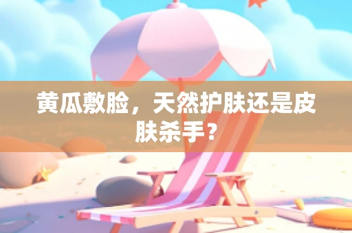 黄瓜敷脸，天然护肤还是皮肤杀手？