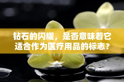 钻石的闪耀，是否意味着它适合作为医疗用品的标志？