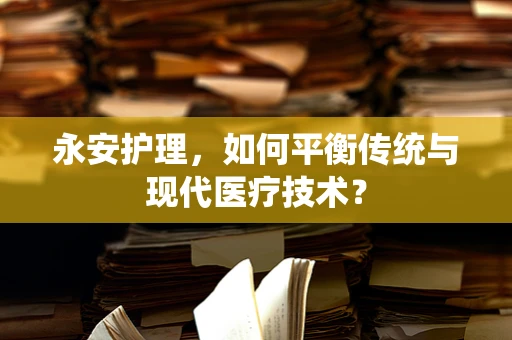 永安护理，如何平衡传统与现代医疗技术？