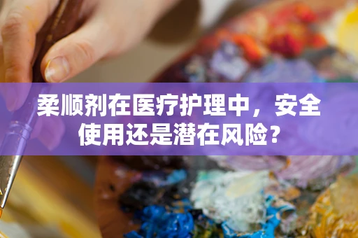 柔顺剂在医疗护理中，安全使用还是潜在风险？