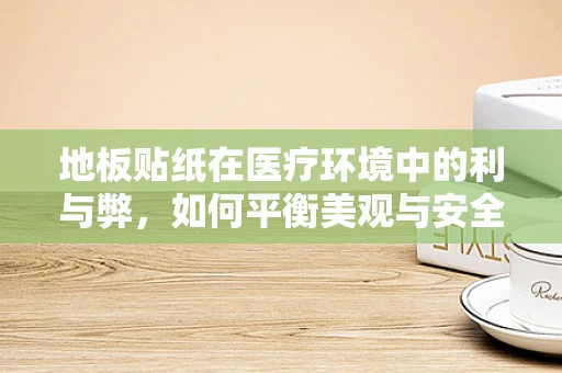 地板贴纸在医疗环境中的利与弊，如何平衡美观与安全？