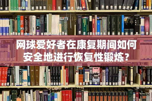 网球爱好者在康复期间如何安全地进行恢复性锻炼？