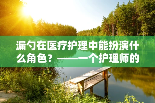 漏勺在医疗护理中能扮演什么角色？——一个护理师的专业视角