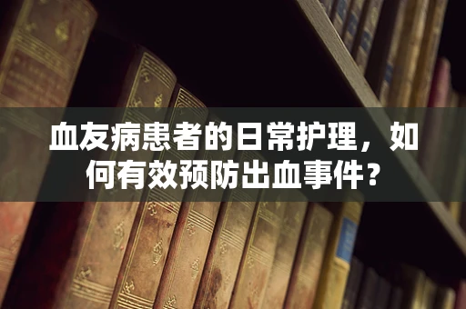 血友病患者的日常护理，如何有效预防出血事件？