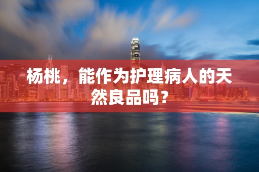 杨桃，能作为护理病人的天然良品吗？
