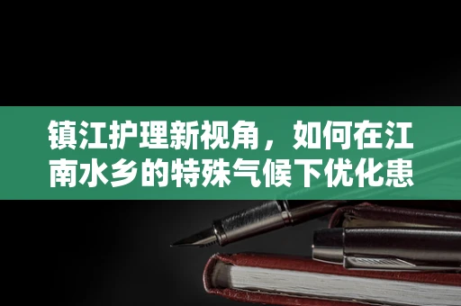 镇江护理新视角，如何在江南水乡的特殊气候下优化患者镇痛管理？