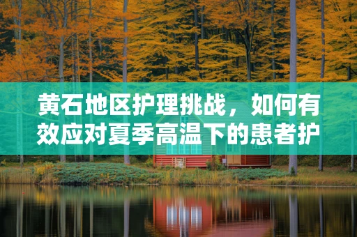黄石地区护理挑战，如何有效应对夏季高温下的患者护理？