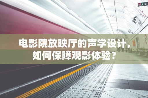 电影院放映厅的声学设计，如何保障观影体验？