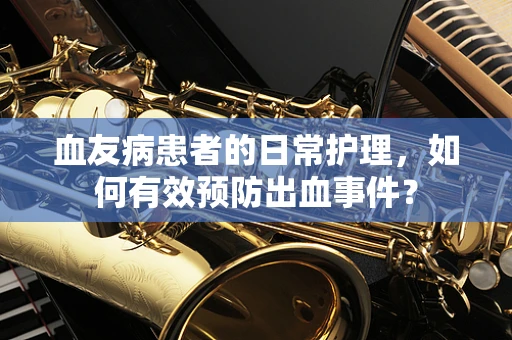 血友病患者的日常护理，如何有效预防出血事件？