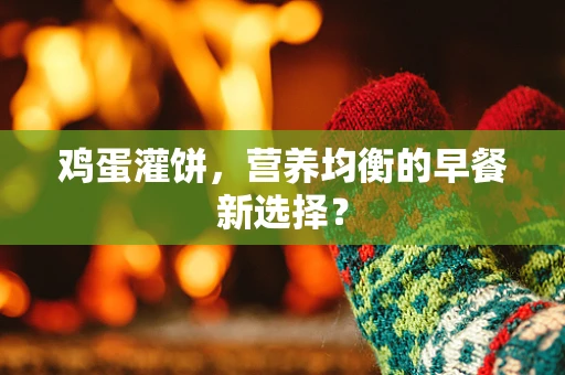 鸡蛋灌饼，营养均衡的早餐新选择？