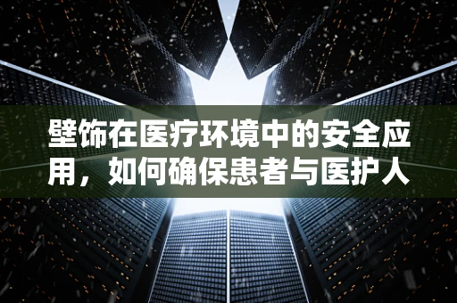 壁饰在医疗环境中的安全应用，如何确保患者与医护人员的安全？