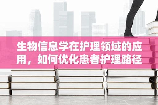 生物信息学在护理领域的应用，如何优化患者护理路径？