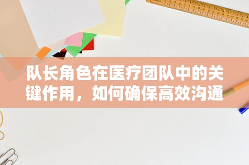 队长角色在医疗团队中的关键作用，如何确保高效沟通与协作？