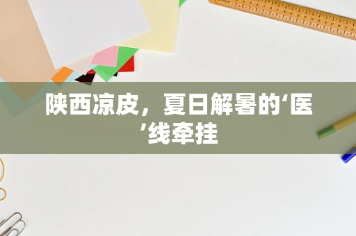 陕西凉皮，夏日解暑的‘医’线牵挂