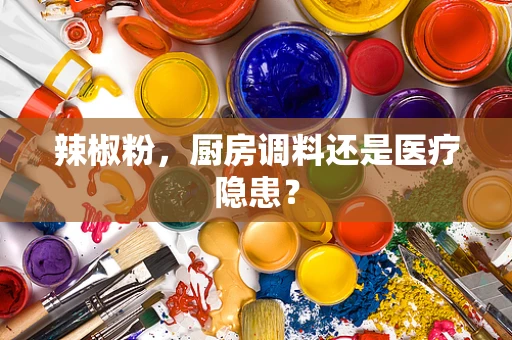 辣椒粉，厨房调料还是医疗隐患？
