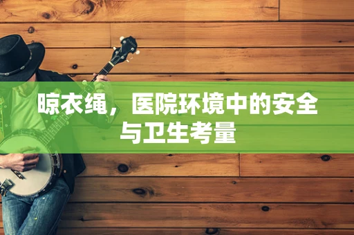 晾衣绳，医院环境中的安全与卫生考量