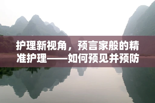 护理新视角，预言家般的精准护理——如何预见并预防患者跌倒风险？