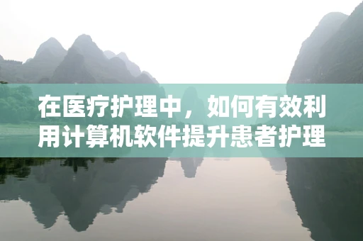 在医疗护理中，如何有效利用计算机软件提升患者护理体验？