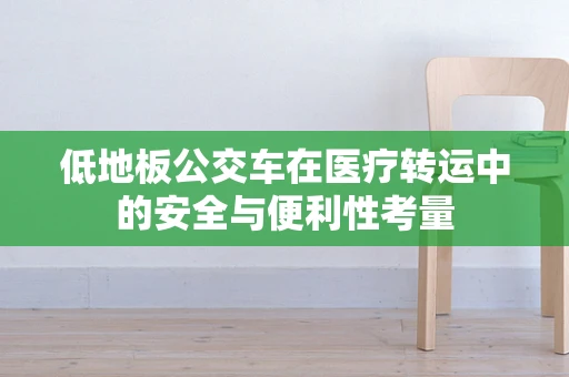 低地板公交车在医疗转运中的安全与便利性考量