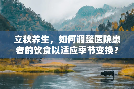 立秋养生，如何调整医院患者的饮食以适应季节变换？