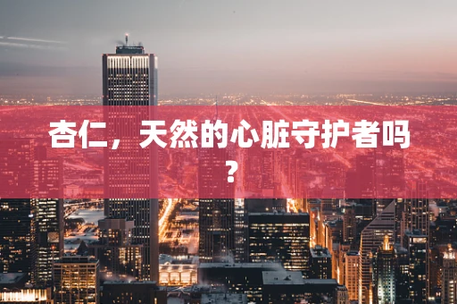 杏仁，天然的心脏守护者吗？