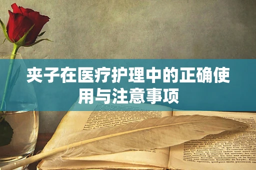 夹子在医疗护理中的正确使用与注意事项