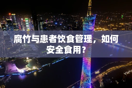 腐竹与患者饮食管理，如何安全食用？