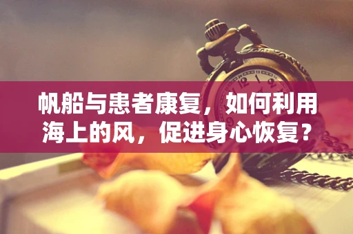 帆船与患者康复，如何利用海上的风，促进身心恢复？
