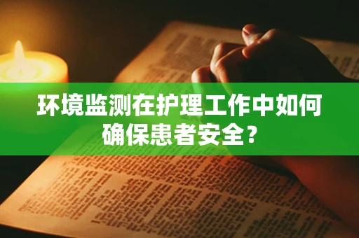 环境监测在护理工作中如何确保患者安全？