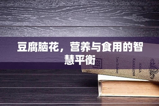 豆腐脑花，营养与食用的智慧平衡