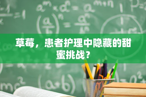 草莓，患者护理中隐藏的甜蜜挑战？
