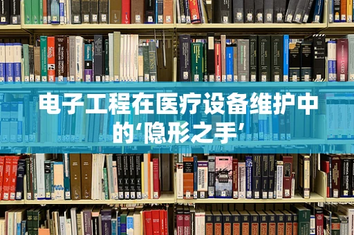 电子工程在医疗设备维护中的‘隐形之手’