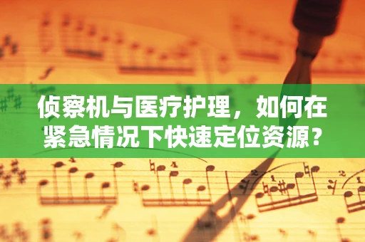侦察机与医疗护理，如何在紧急情况下快速定位资源？