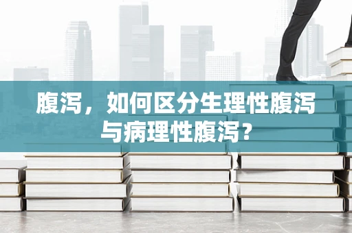 腹泻，如何区分生理性腹泻与病理性腹泻？