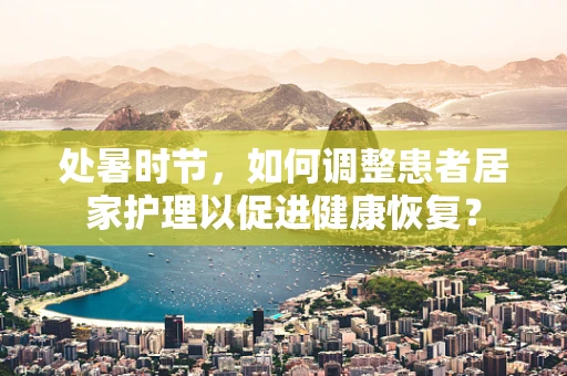 处暑时节，如何调整患者居家护理以促进健康恢复？