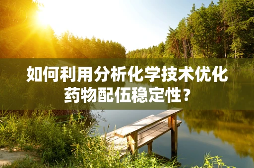 如何利用分析化学技术优化药物配伍稳定性？