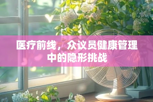 医疗前线，众议员健康管理中的隐形挑战