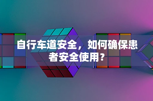 自行车道安全，如何确保患者安全使用？