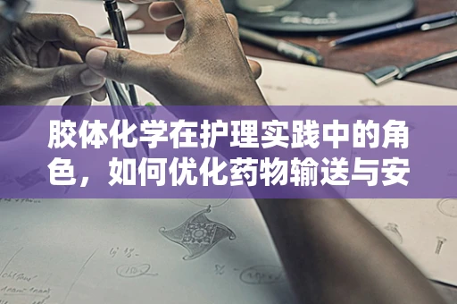 胶体化学在护理实践中的角色，如何优化药物输送与安全性？