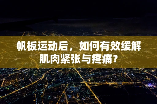 帆板运动后，如何有效缓解肌肉紧张与疼痛？