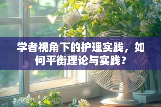 学者视角下的护理实践，如何平衡理论与实践？