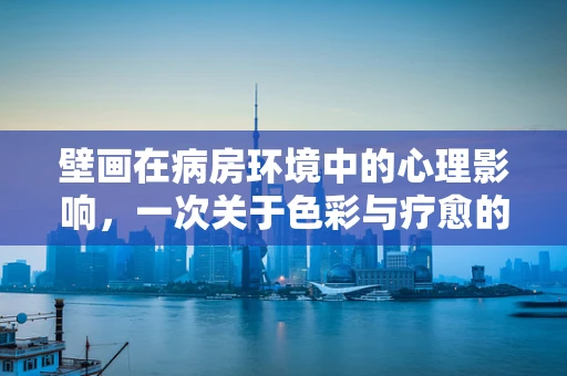 壁画在病房环境中的心理影响，一次关于色彩与疗愈的探索