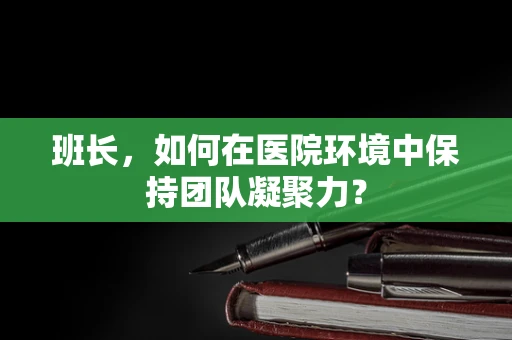 班长，如何在医院环境中保持团队凝聚力？