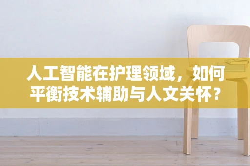 人工智能在护理领域，如何平衡技术辅助与人文关怀？