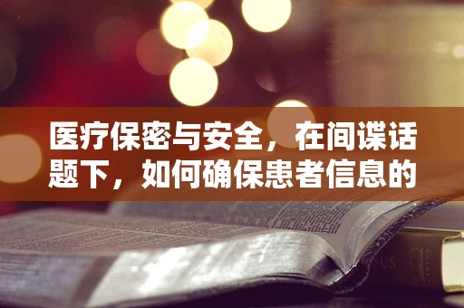 医疗保密与安全，在间谍话题下，如何确保患者信息的绝对隐私？