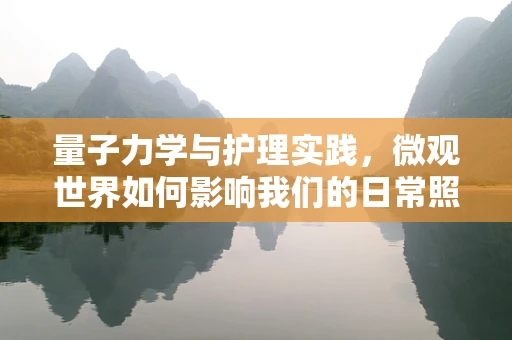 量子力学与护理实践，微观世界如何影响我们的日常照护？